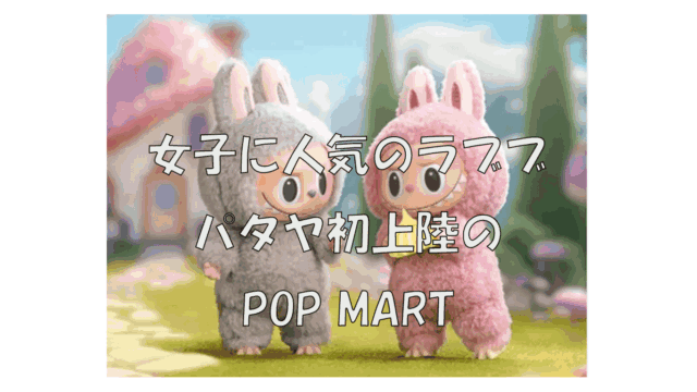 💖 女子に人気のラブブ・パタヤ初上陸のPOP MARTポップアップストア