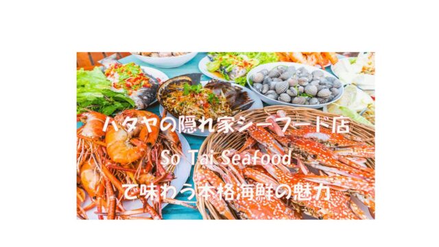 「パタヤの隠れ家シーフード店『So Tai Seafood』で味わう本格海鮮の魅力」